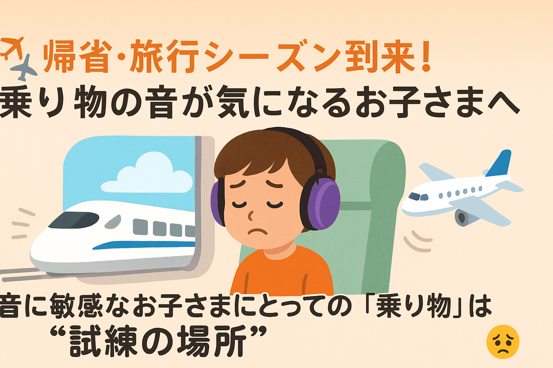 🚅✈️帰省・旅行シーズン到来！乗り物の音が気になるお子さまへ